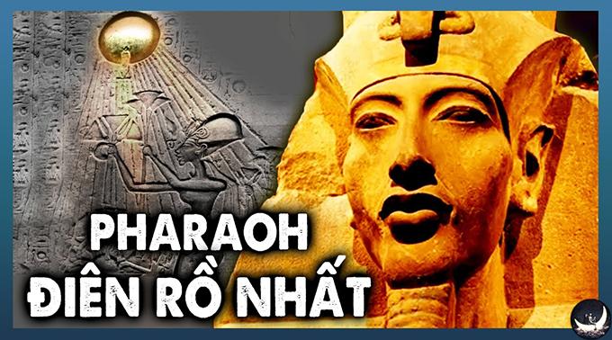 Akhenaten - Vị Pharaoh dị biệt nhất bị xóa sổ khỏi lịch sử Ai Cập
